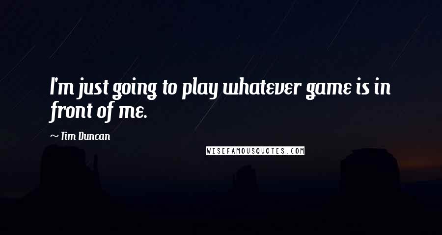 Tim Duncan Quotes: I'm just going to play whatever game is in front of me.