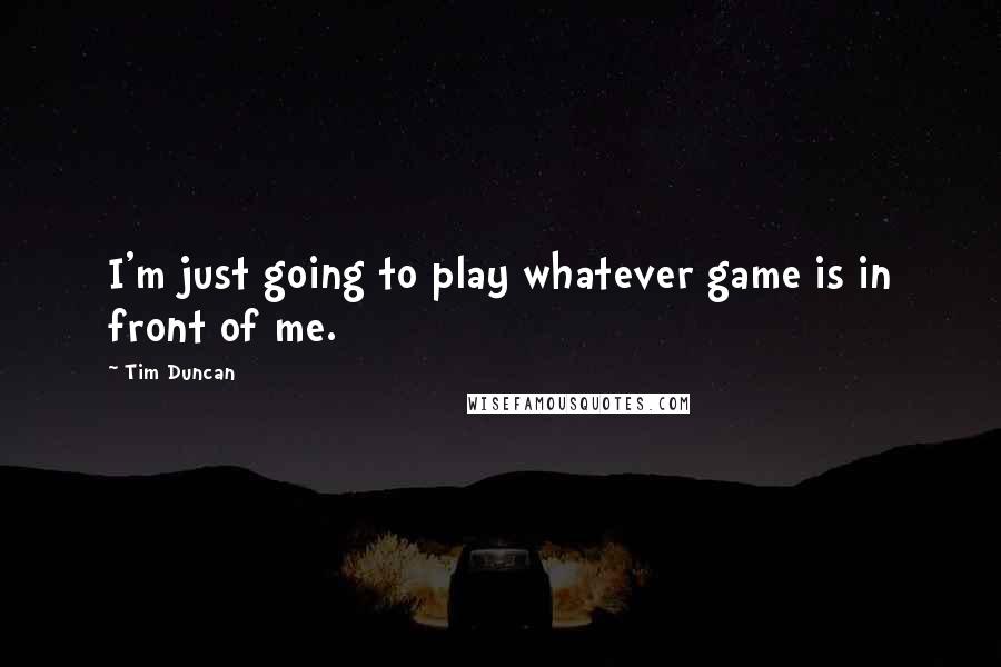 Tim Duncan Quotes: I'm just going to play whatever game is in front of me.
