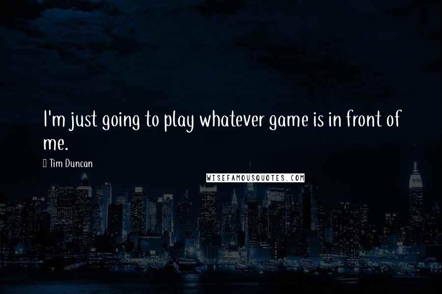 Tim Duncan Quotes: I'm just going to play whatever game is in front of me.
