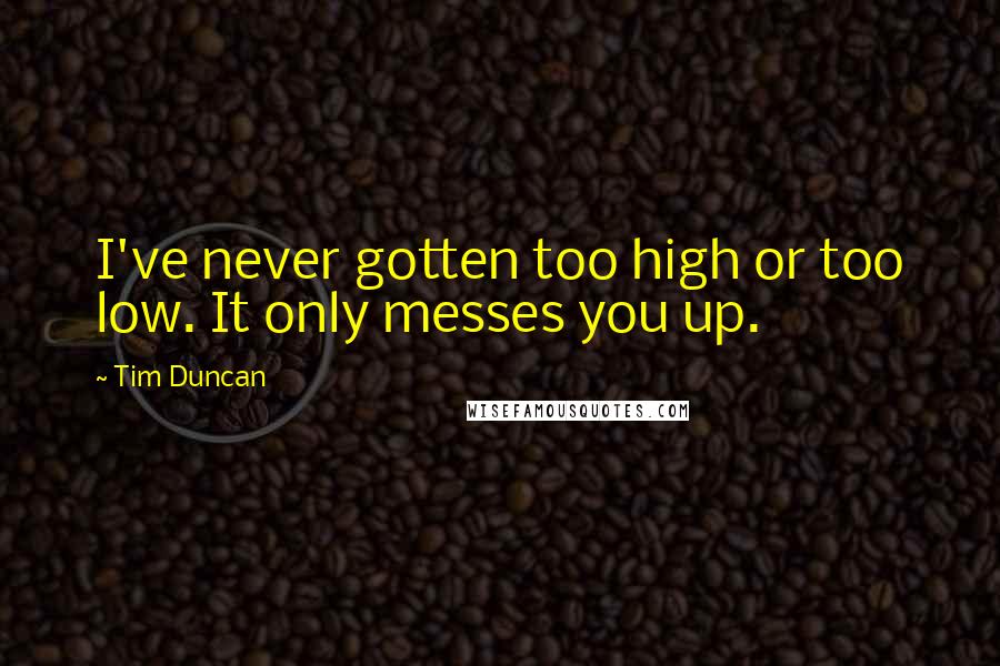 Tim Duncan Quotes: I've never gotten too high or too low. It only messes you up.