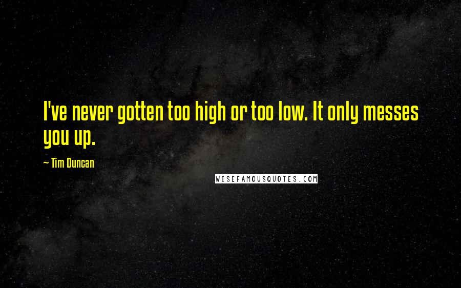 Tim Duncan Quotes: I've never gotten too high or too low. It only messes you up.