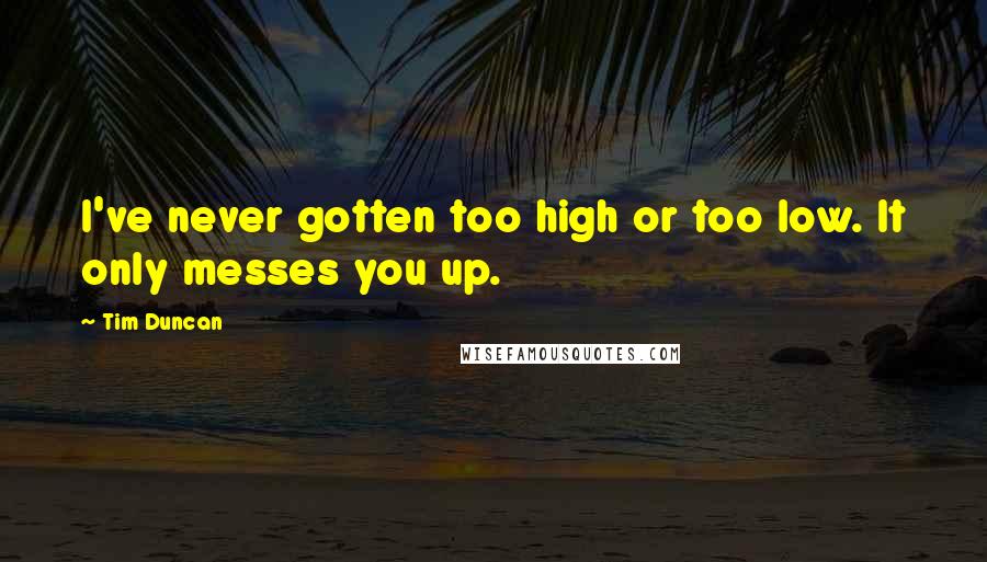 Tim Duncan Quotes: I've never gotten too high or too low. It only messes you up.