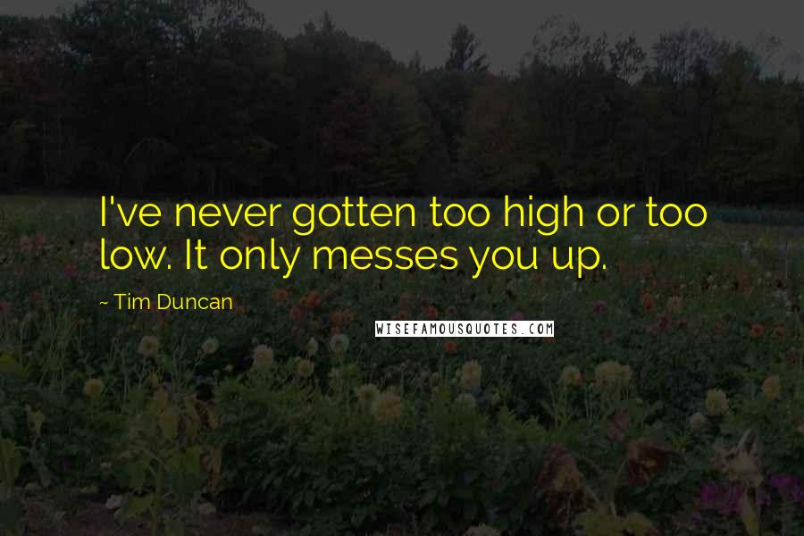 Tim Duncan Quotes: I've never gotten too high or too low. It only messes you up.