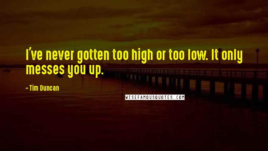 Tim Duncan Quotes: I've never gotten too high or too low. It only messes you up.