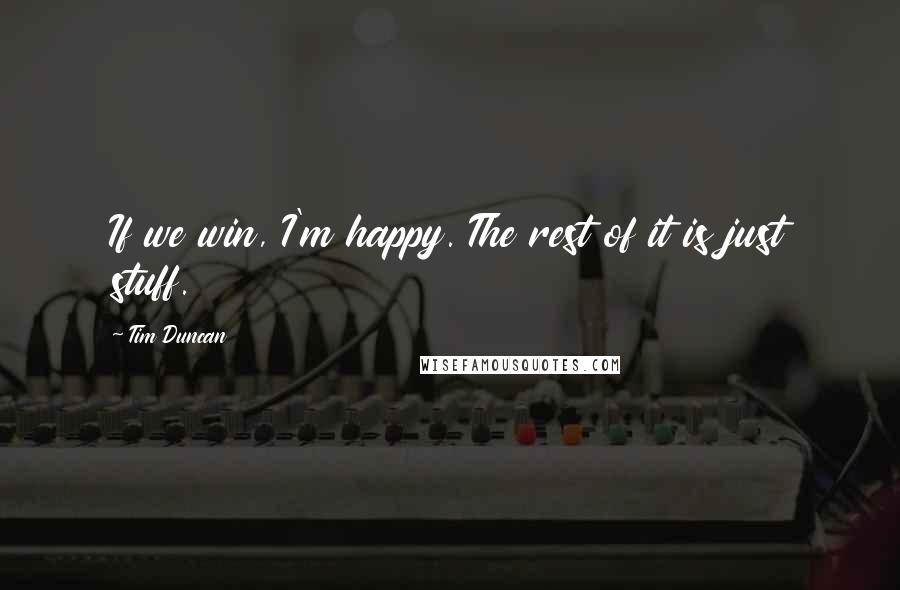 Tim Duncan Quotes: If we win, I'm happy. The rest of it is just stuff.