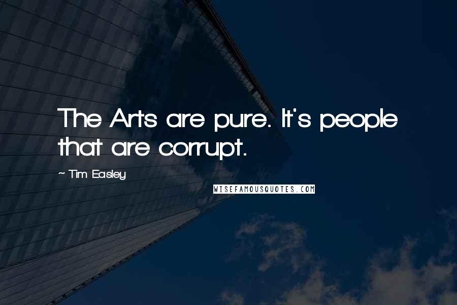 Tim Easley Quotes: The Arts are pure. It's people that are corrupt.