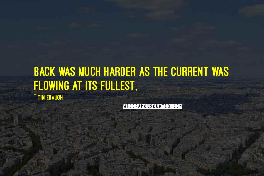 Tim Ebaugh Quotes: back was much harder as the current was flowing at its fullest,