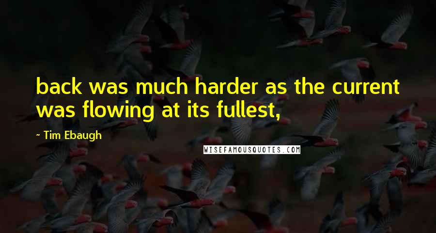 Tim Ebaugh Quotes: back was much harder as the current was flowing at its fullest,