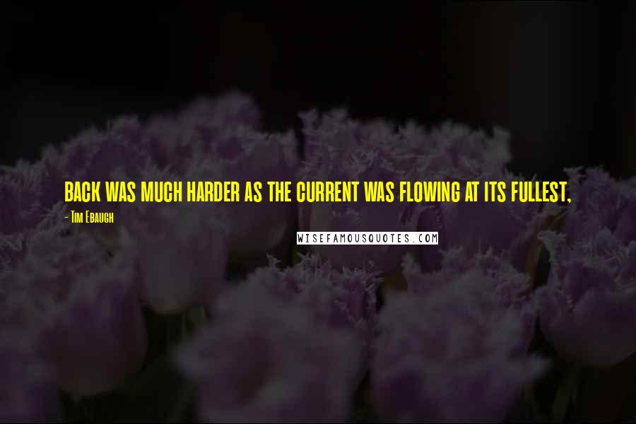 Tim Ebaugh Quotes: back was much harder as the current was flowing at its fullest,