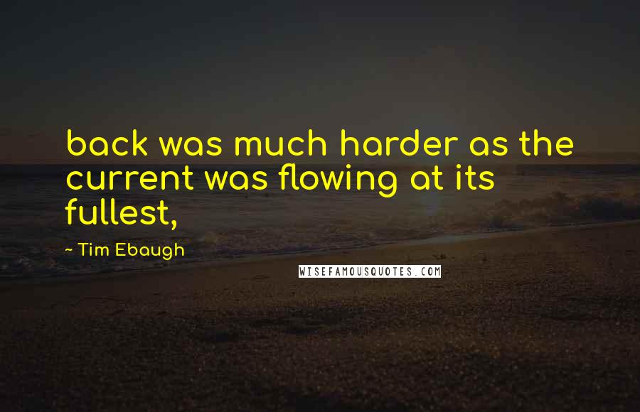 Tim Ebaugh Quotes: back was much harder as the current was flowing at its fullest,