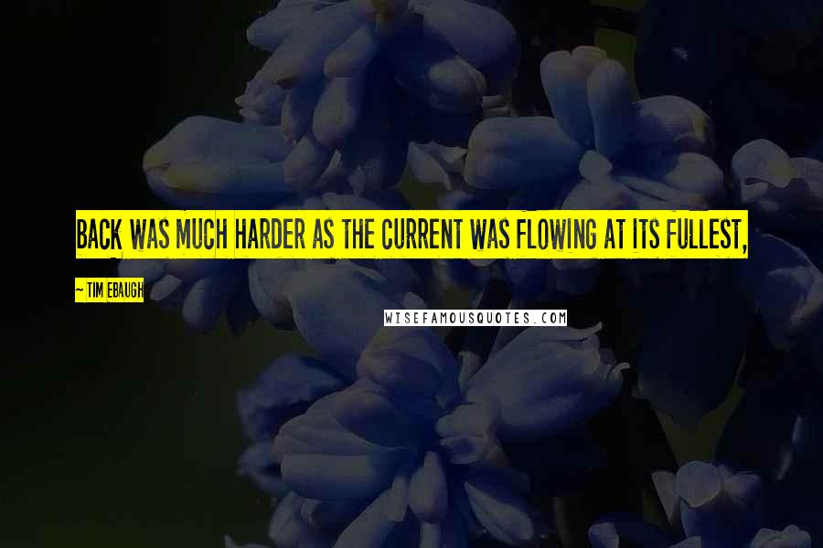 Tim Ebaugh Quotes: back was much harder as the current was flowing at its fullest,