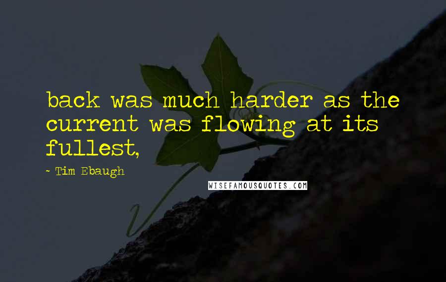 Tim Ebaugh Quotes: back was much harder as the current was flowing at its fullest,