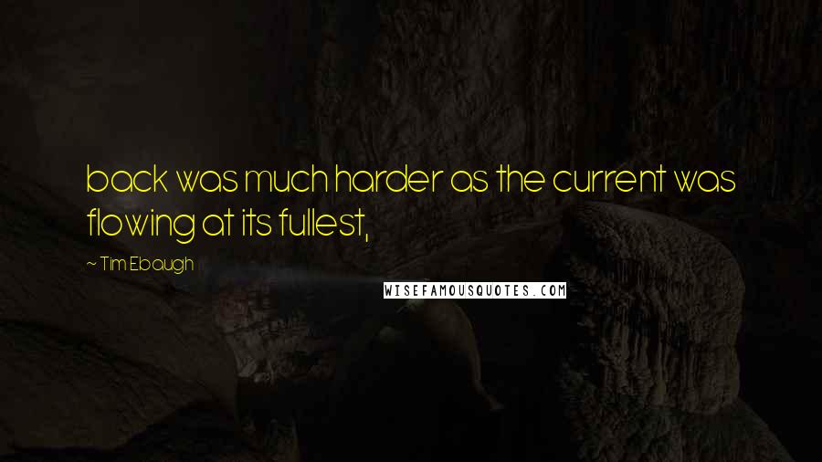 Tim Ebaugh Quotes: back was much harder as the current was flowing at its fullest,