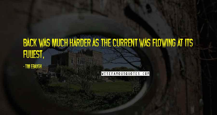 Tim Ebaugh Quotes: back was much harder as the current was flowing at its fullest,