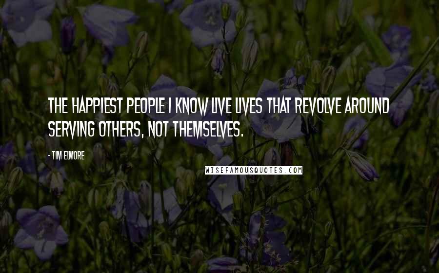 Tim Elmore Quotes: The happiest people I know live lives that revolve around serving others, not themselves.