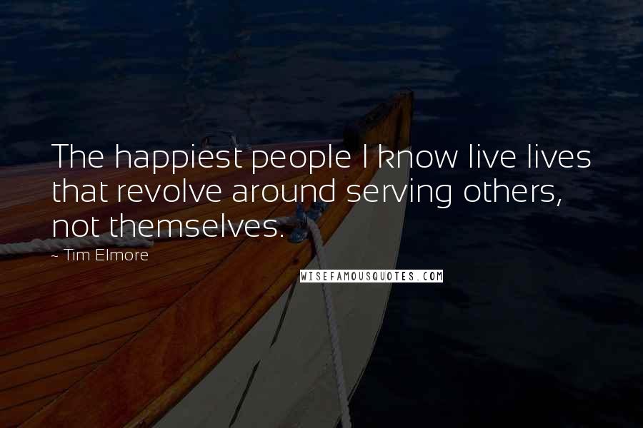 Tim Elmore Quotes: The happiest people I know live lives that revolve around serving others, not themselves.