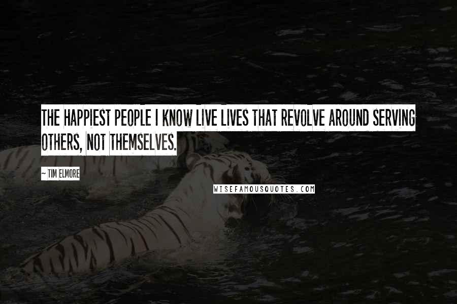 Tim Elmore Quotes: The happiest people I know live lives that revolve around serving others, not themselves.