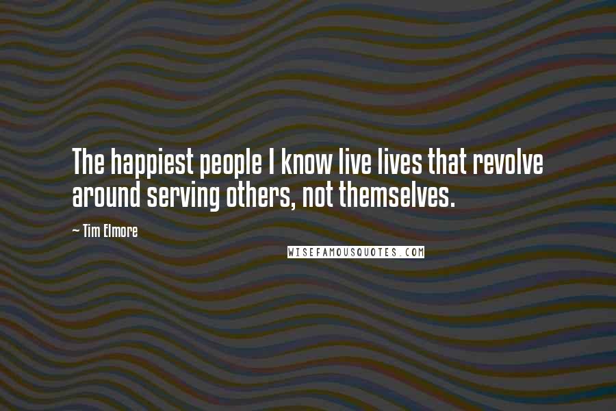 Tim Elmore Quotes: The happiest people I know live lives that revolve around serving others, not themselves.