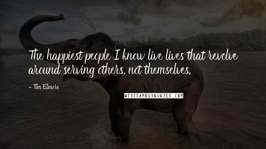 Tim Elmore Quotes: The happiest people I know live lives that revolve around serving others, not themselves.