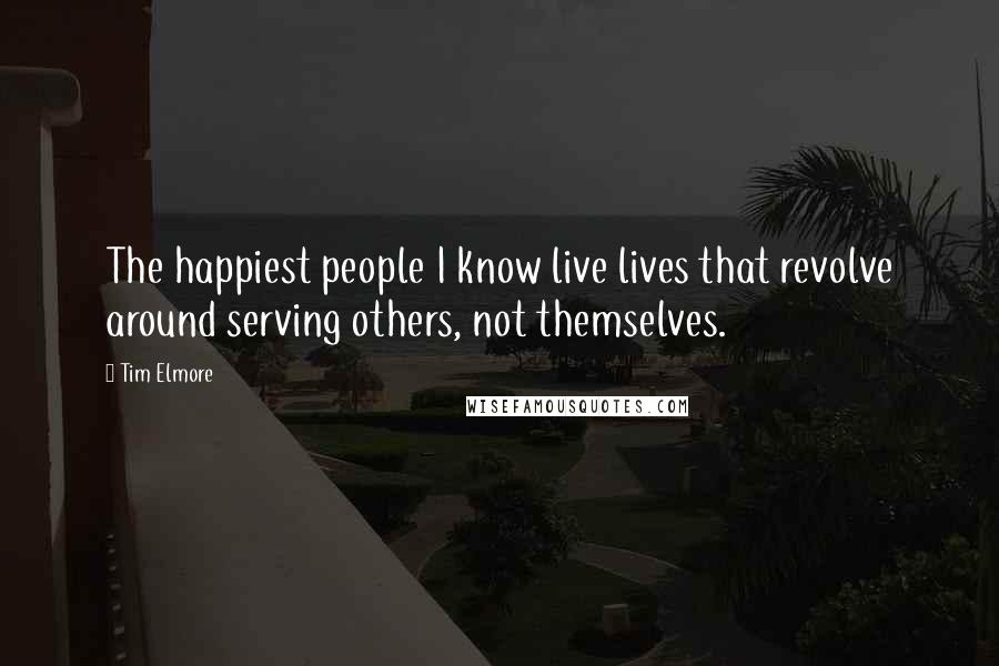 Tim Elmore Quotes: The happiest people I know live lives that revolve around serving others, not themselves.