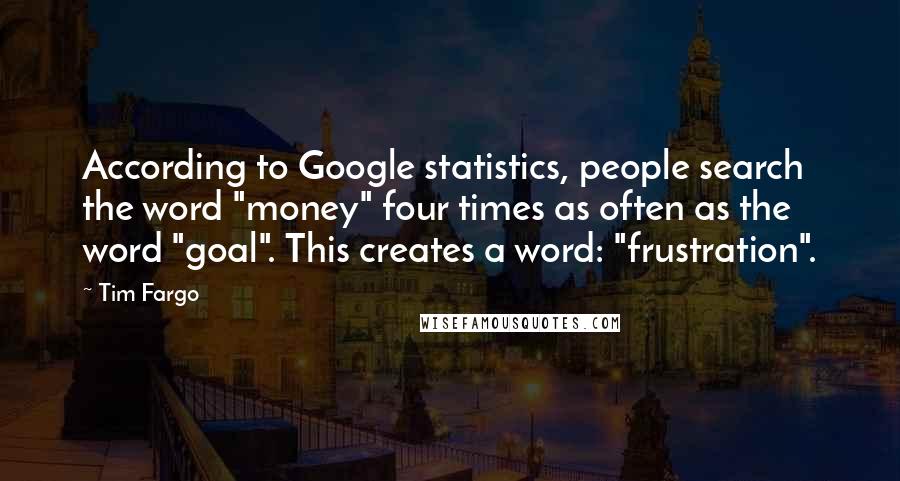 Tim Fargo Quotes: According to Google statistics, people search the word "money" four times as often as the word "goal". This creates a word: "frustration".