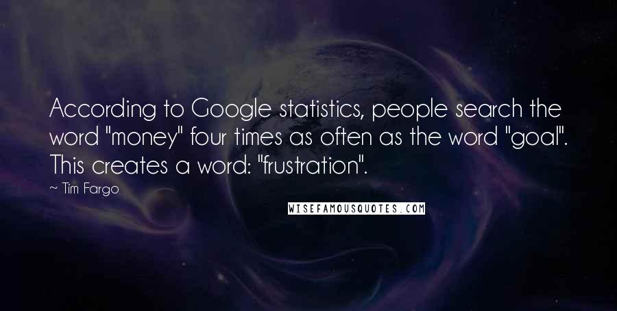 Tim Fargo Quotes: According to Google statistics, people search the word "money" four times as often as the word "goal". This creates a word: "frustration".