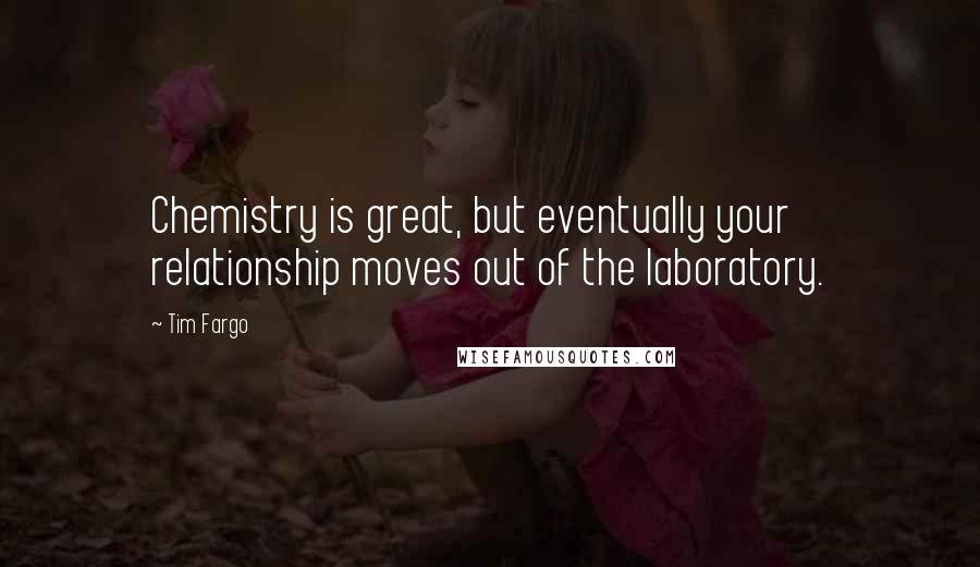 Tim Fargo Quotes: Chemistry is great, but eventually your relationship moves out of the laboratory.