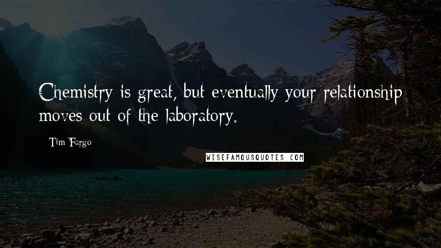 Tim Fargo Quotes: Chemistry is great, but eventually your relationship moves out of the laboratory.