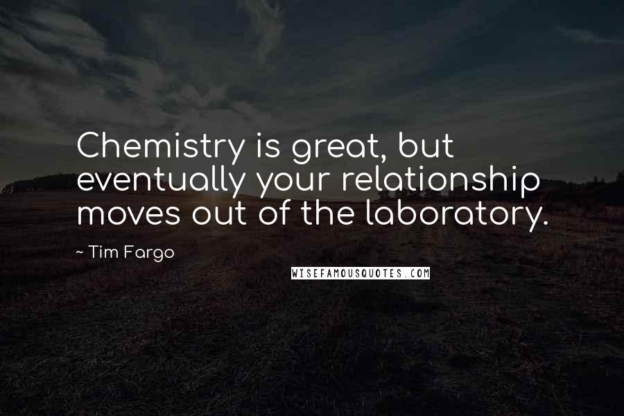 Tim Fargo Quotes: Chemistry is great, but eventually your relationship moves out of the laboratory.