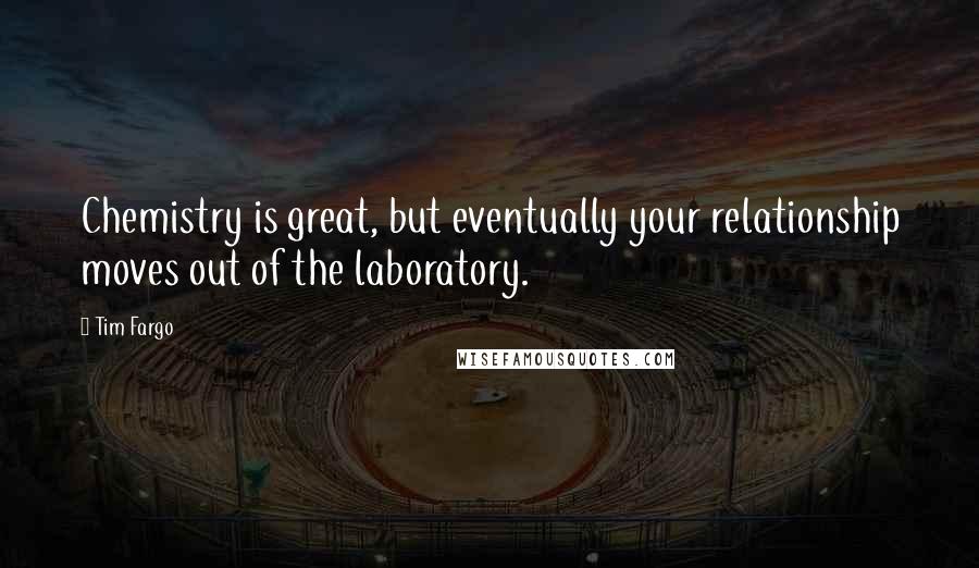 Tim Fargo Quotes: Chemistry is great, but eventually your relationship moves out of the laboratory.