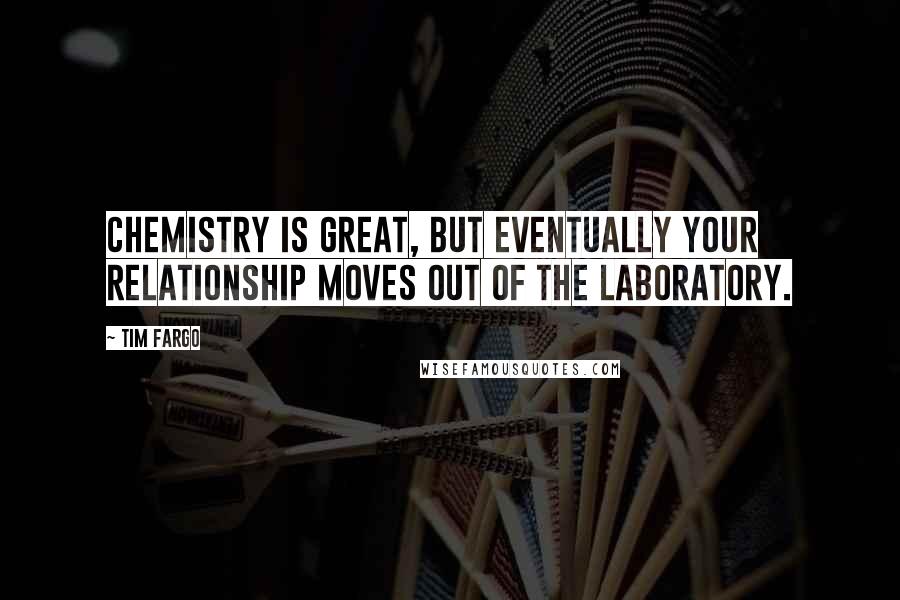 Tim Fargo Quotes: Chemistry is great, but eventually your relationship moves out of the laboratory.