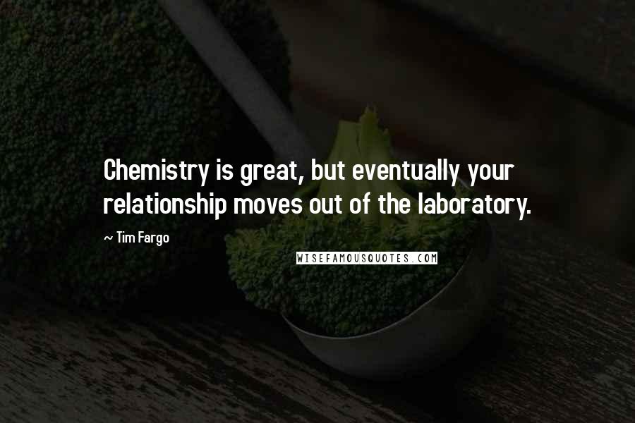 Tim Fargo Quotes: Chemistry is great, but eventually your relationship moves out of the laboratory.