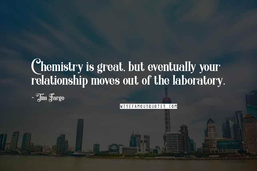 Tim Fargo Quotes: Chemistry is great, but eventually your relationship moves out of the laboratory.