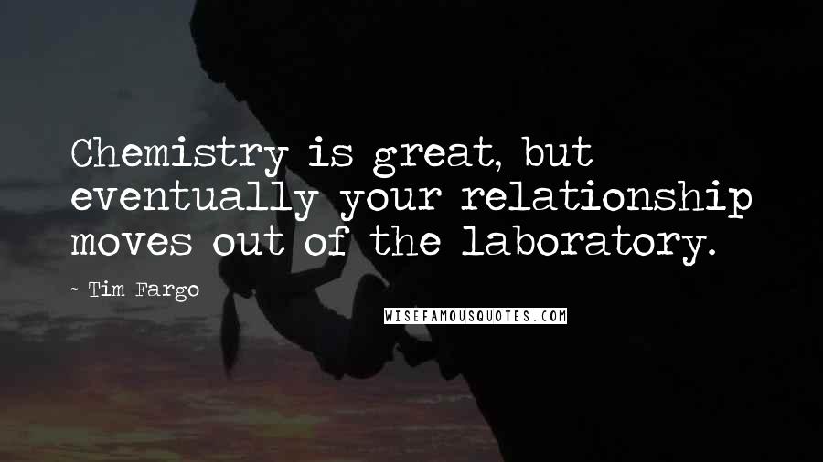 Tim Fargo Quotes: Chemistry is great, but eventually your relationship moves out of the laboratory.