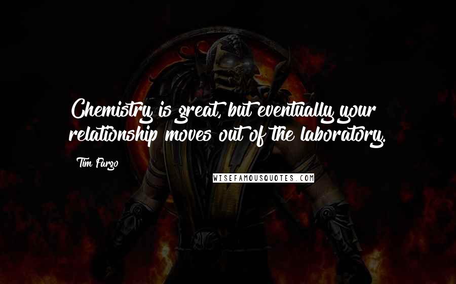 Tim Fargo Quotes: Chemistry is great, but eventually your relationship moves out of the laboratory.