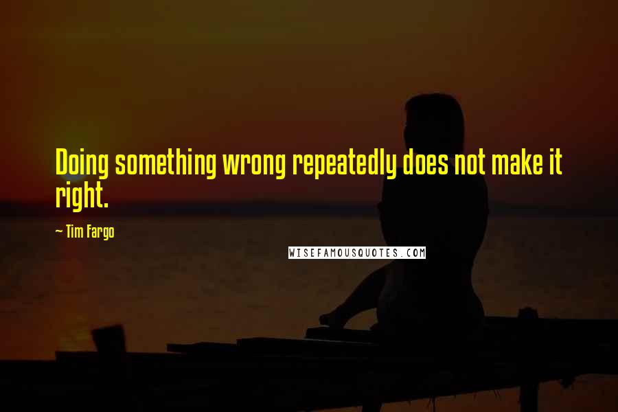 Tim Fargo Quotes: Doing something wrong repeatedly does not make it right.