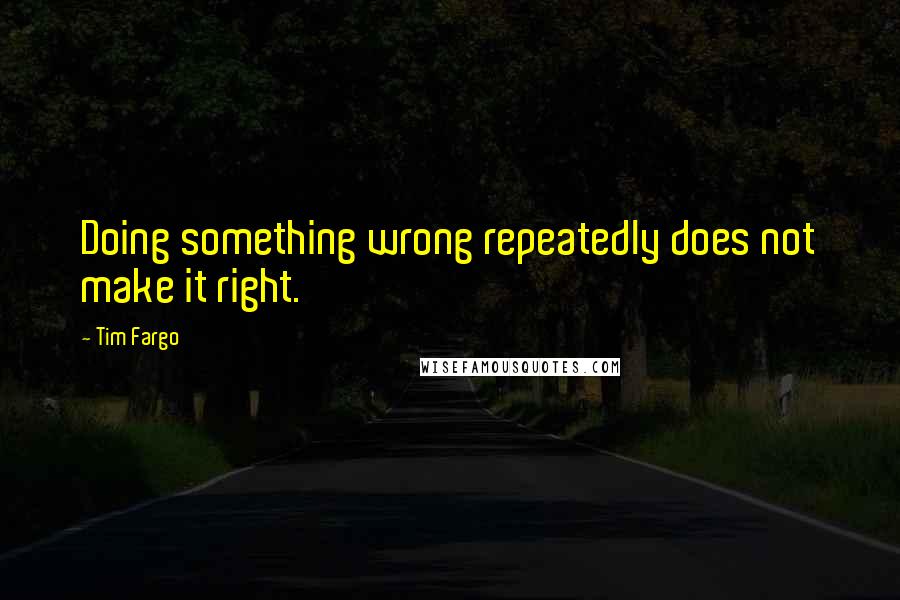 Tim Fargo Quotes: Doing something wrong repeatedly does not make it right.