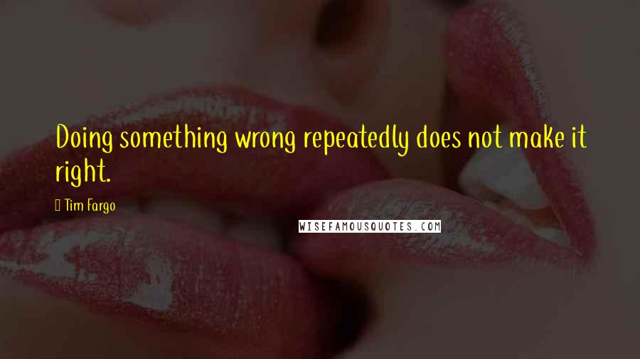 Tim Fargo Quotes: Doing something wrong repeatedly does not make it right.