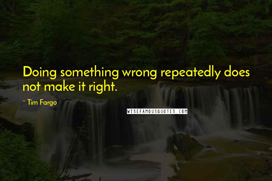 Tim Fargo Quotes: Doing something wrong repeatedly does not make it right.