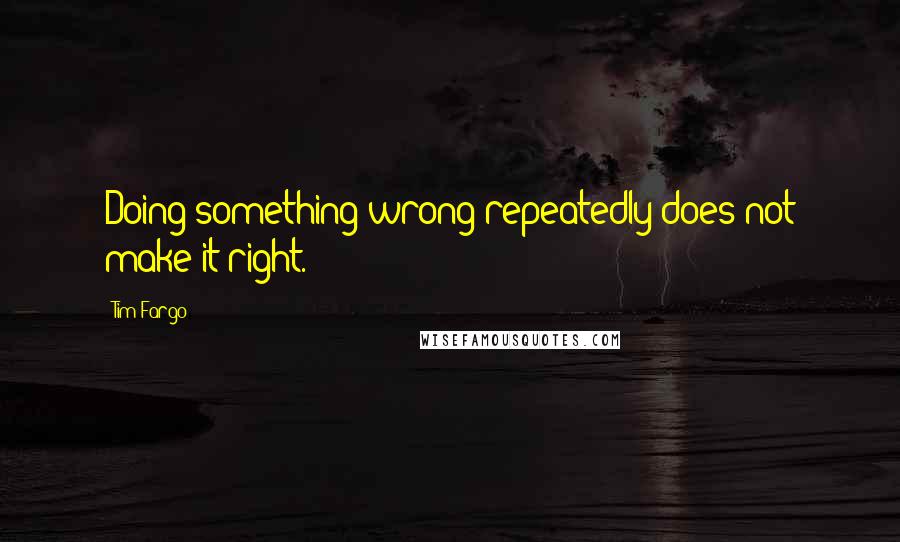 Tim Fargo Quotes: Doing something wrong repeatedly does not make it right.