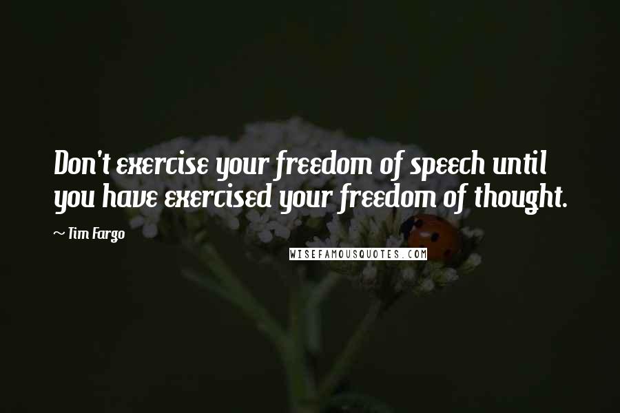 Tim Fargo Quotes: Don't exercise your freedom of speech until you have exercised your freedom of thought.