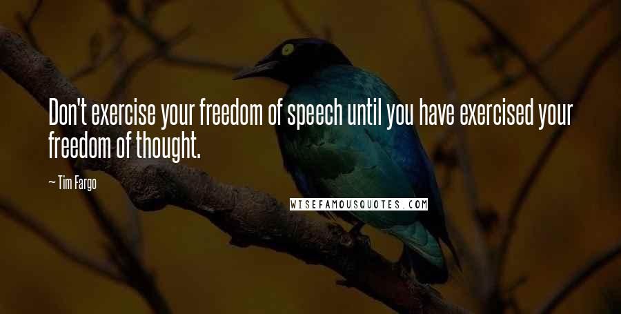 Tim Fargo Quotes: Don't exercise your freedom of speech until you have exercised your freedom of thought.