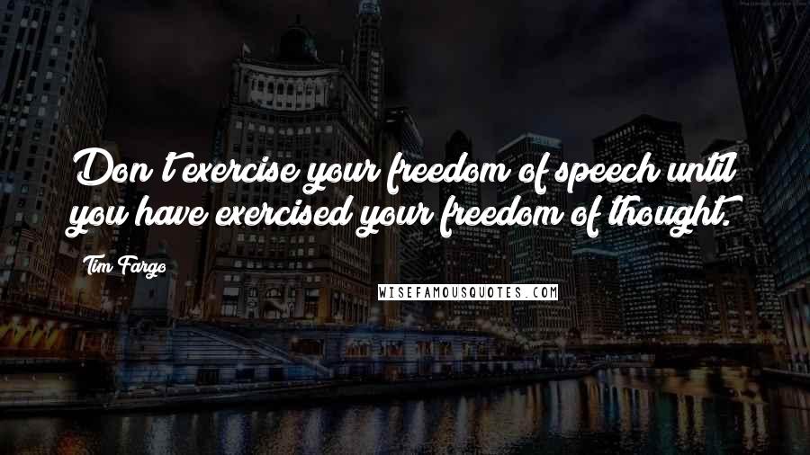 Tim Fargo Quotes: Don't exercise your freedom of speech until you have exercised your freedom of thought.