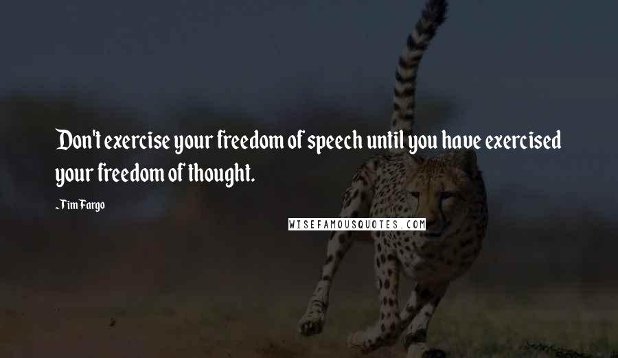 Tim Fargo Quotes: Don't exercise your freedom of speech until you have exercised your freedom of thought.