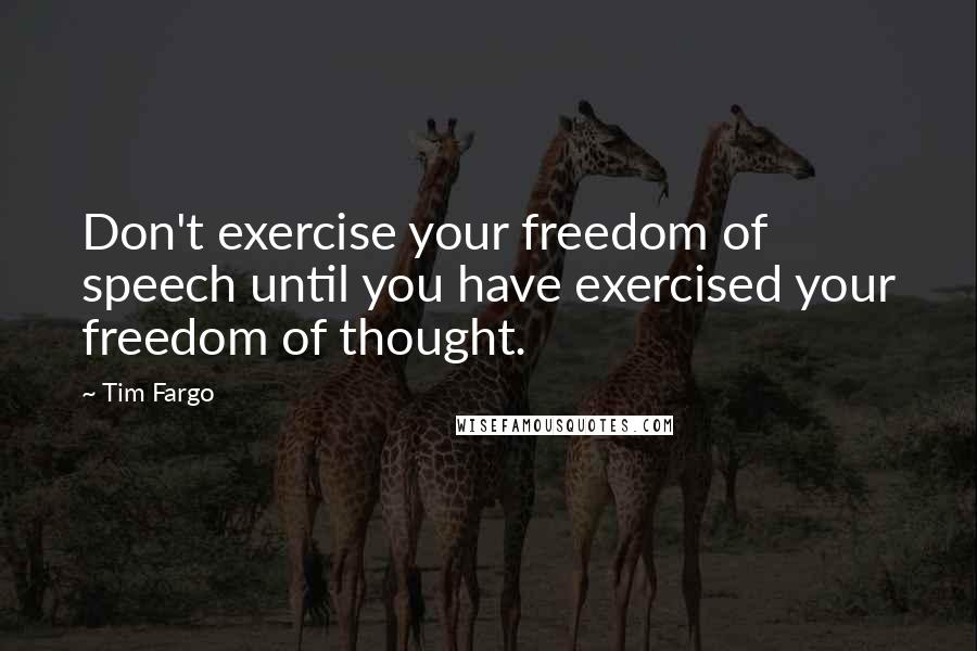 Tim Fargo Quotes: Don't exercise your freedom of speech until you have exercised your freedom of thought.