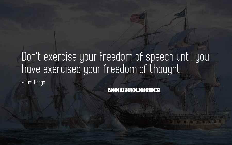 Tim Fargo Quotes: Don't exercise your freedom of speech until you have exercised your freedom of thought.