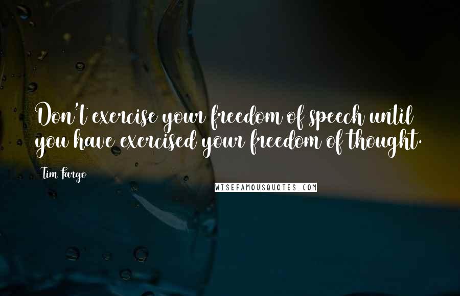 Tim Fargo Quotes: Don't exercise your freedom of speech until you have exercised your freedom of thought.