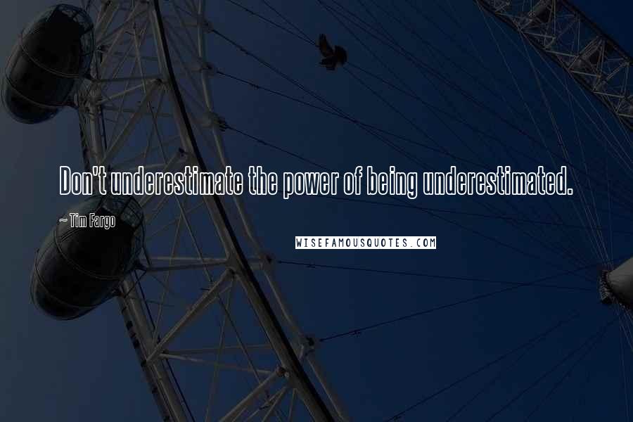 Tim Fargo Quotes: Don't underestimate the power of being underestimated.