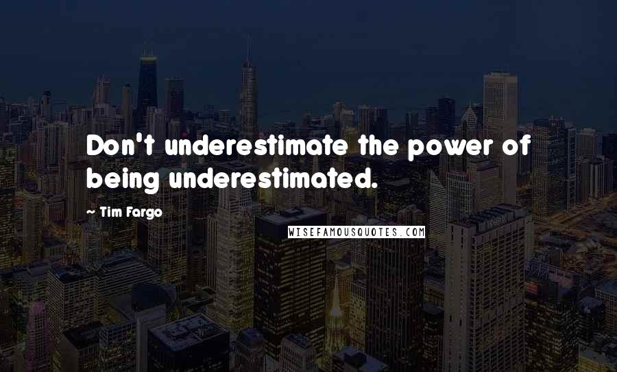 Tim Fargo Quotes: Don't underestimate the power of being underestimated.