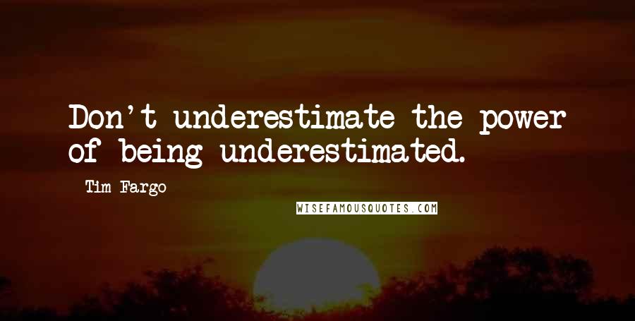 Tim Fargo Quotes: Don't underestimate the power of being underestimated.